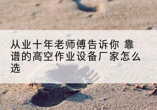 兰州高空作业升降机厂家推荐-从业十年老师傅告诉你 靠谱的高空作业设备厂家怎么选