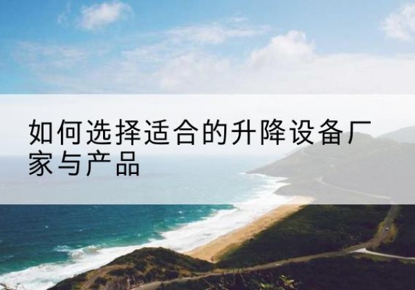 兰州电动升降平台厂家-如何选择适合的升降设备厂家与产品